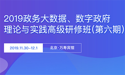 2019政务大数据与数字政府理论与实践高级研修班（第六期）