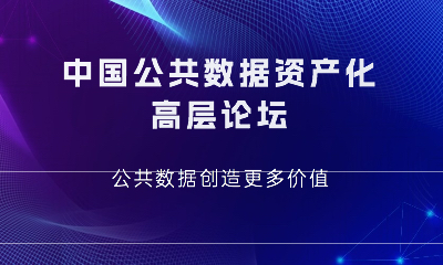 诚邀 | 中国公共数据资产化高层论坛—公共数据创造更多价值